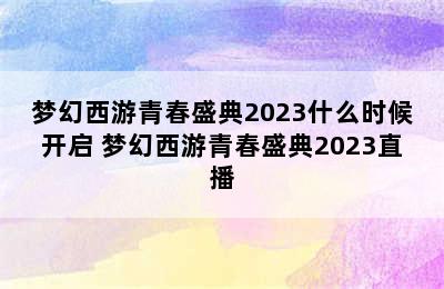 梦幻西游青春盛典2023什么时候开启 梦幻西游青春盛典2023直播